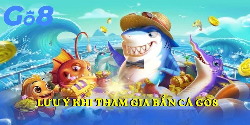 Tổng hợp những Lưu ý khi tham gia bắn cá Go8 