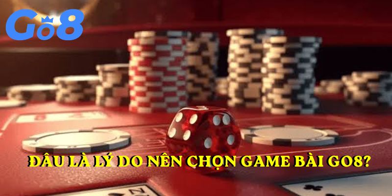 Đâu là lý do nên chọn game bài GO8?
