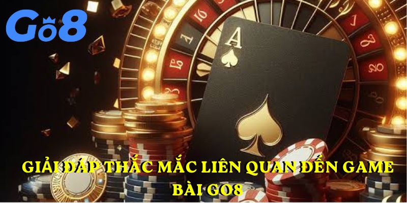 Giải đáp thắc mắc liên quan đến game bài GO8
