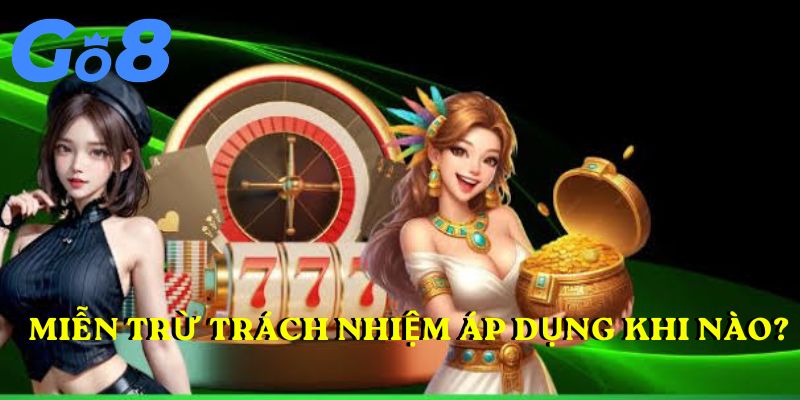 Miễn trừ trách nhiệm GO8 áp dụng khi nào?