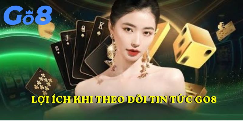 Lợi ích khi theo dõi Tin tức GO8