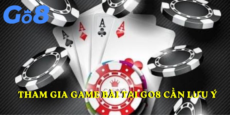 Tham gia game bài tại go8 cần lưu ý những gì